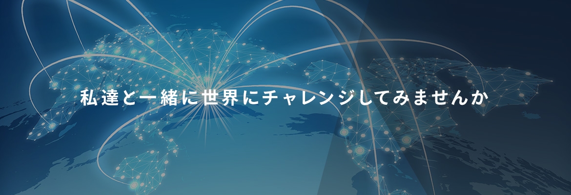 私達と一緒に世界にチャレンジしてみませんか